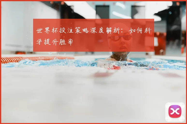 世界杯投注策略深度解析:如何科学提升胜率