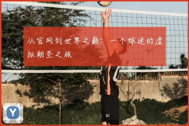 从官网到世界之巅:一个球迷的虚拟朝圣之旅