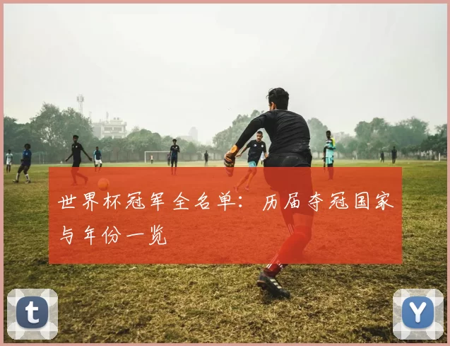 世界杯冠军全名单:历届夺冠国家与年份一览