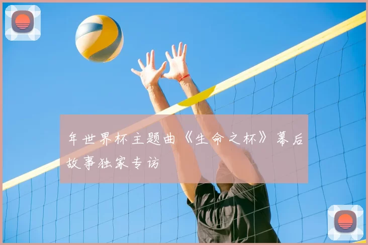 年世界杯主题曲《生命之杯》幕后故事独家专访