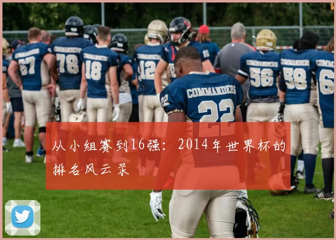 从小组赛到16强：2014年世界杯的排名风云录