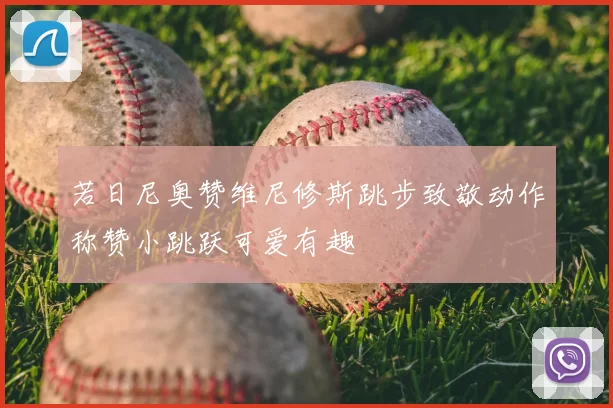 若日尼奥赞维尼修斯跳步致敬动作称赞小跳跃可爱有趣