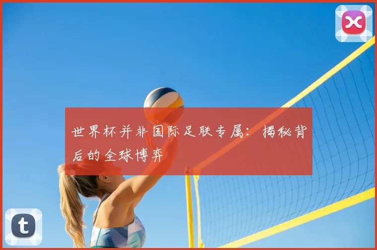 世界杯并非国际足联专属:揭秘背后的全球博弈