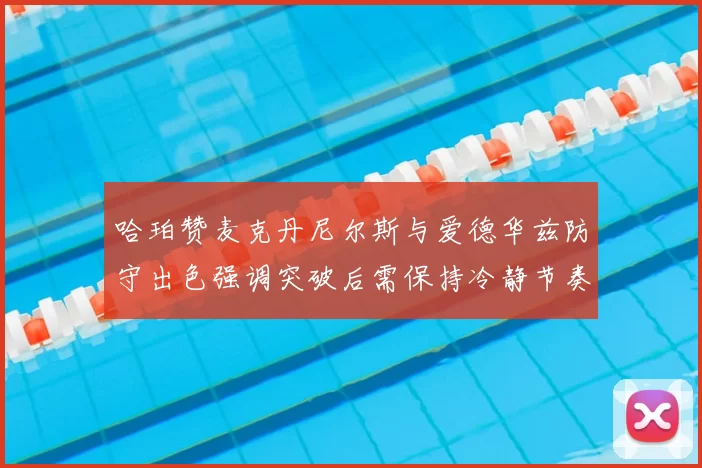 哈珀赞麦克丹尼尔斯与爱德华兹防守出色强调突破后需保持冷静节奏