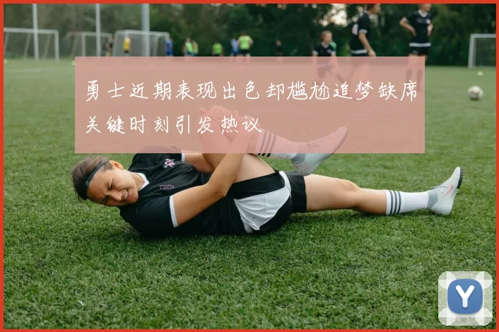 勇士近期表现出色却尴尬追梦缺席关键时刻引发热议