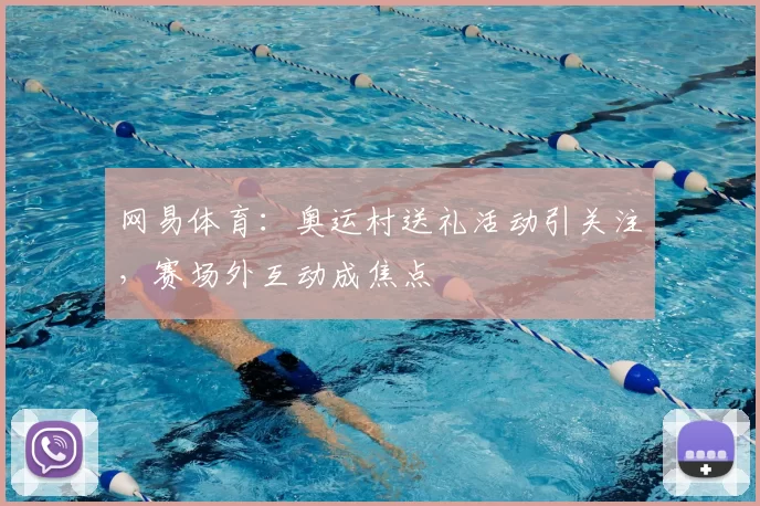 网易体育:奥运村送礼活动引关注,赛场外互动成焦点