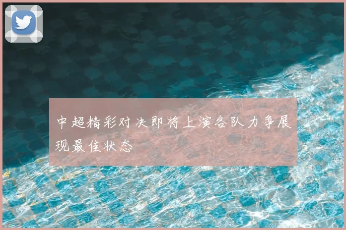 中超精彩对决即将上演各队力争展现最佳状态