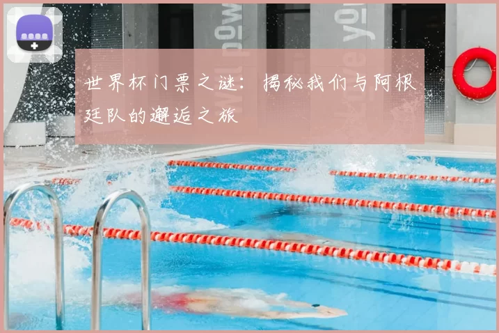 世界杯门票之谜:揭秘我们与阿根廷队的邂逅之旅