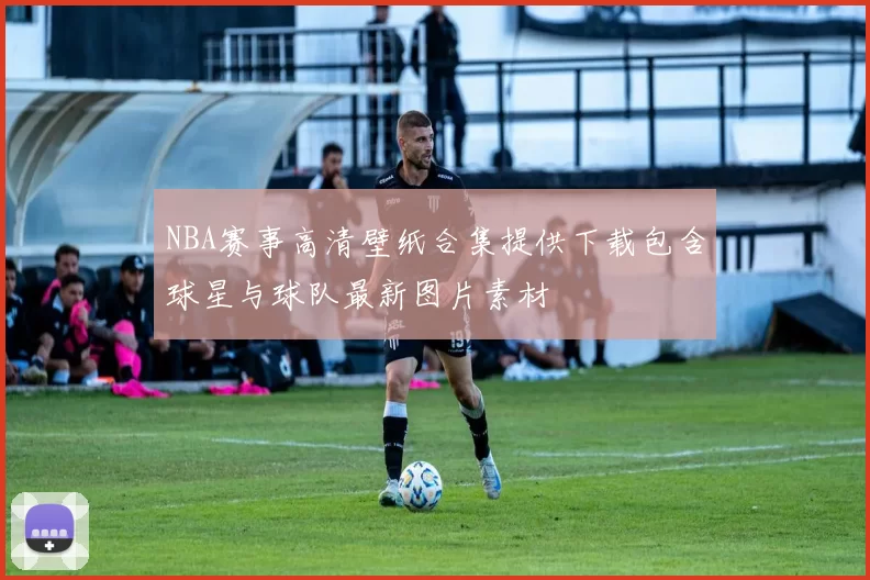 NBA赛事高清壁纸合集提供下载包含球星与球队最新图片素材
