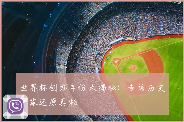 世界杯创办年份大揭秘：专访历史学家还原真相