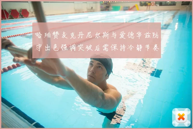 哈珀赞麦克丹尼尔斯与爱德华兹防守出色强调突破后需保持冷静节奏
