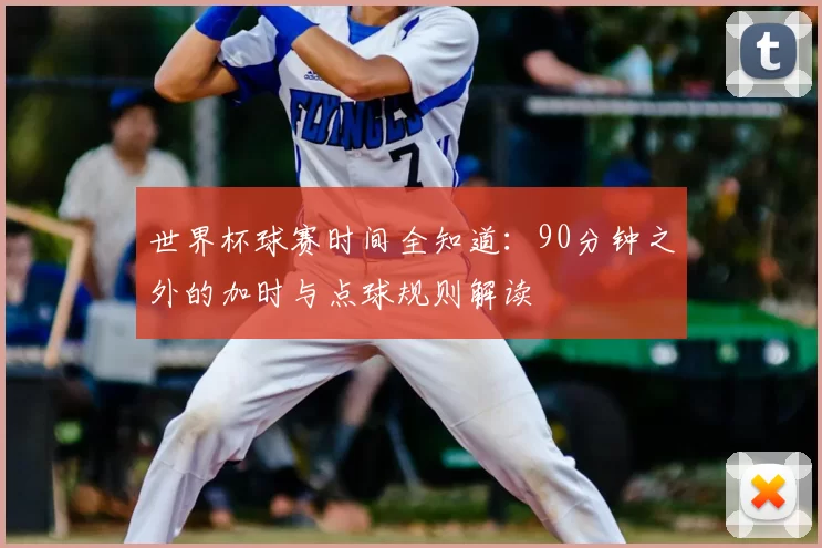 世界杯球赛时间全知道：90分钟之外的加时与点球规则解读