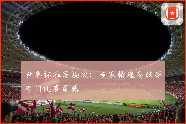 世界杯推荐场次：专家精选高赔率冷门比赛前瞻