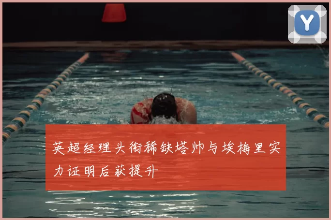 英超经理头衔稀缺塔帅与埃梅里实力证明后获提升