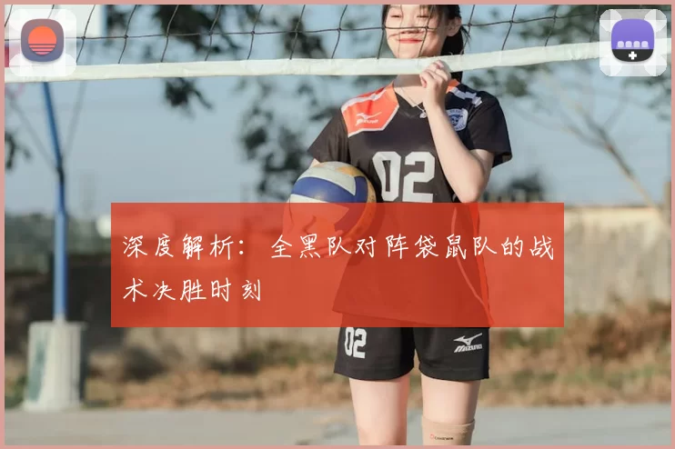 深度解析：全黑队对阵袋鼠队的战术决胜时刻