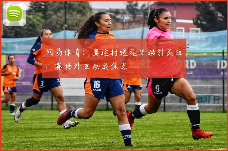 网易体育：奥运村送礼活动引关注，赛场外互动成焦点