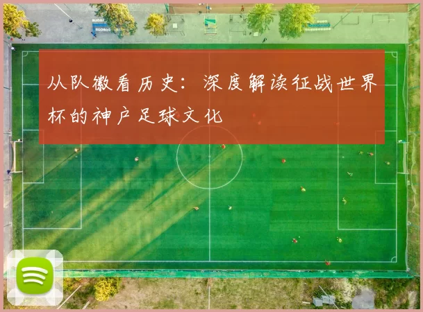 从队徽看历史：深度解读征战世界杯的神户足球文化