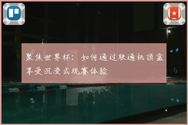 聚焦世界杯:如何通过联通机顶盒享受沉浸式观赛体验