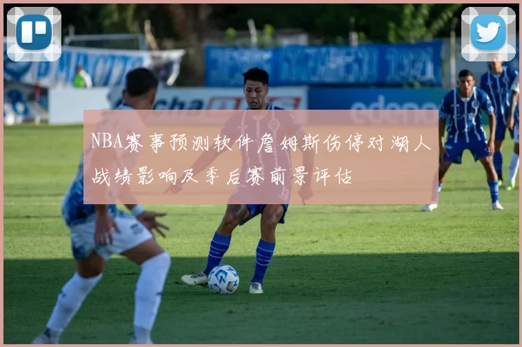 NBA赛事预测软件詹姆斯伤停对湖人战绩影响及季后赛前景评估