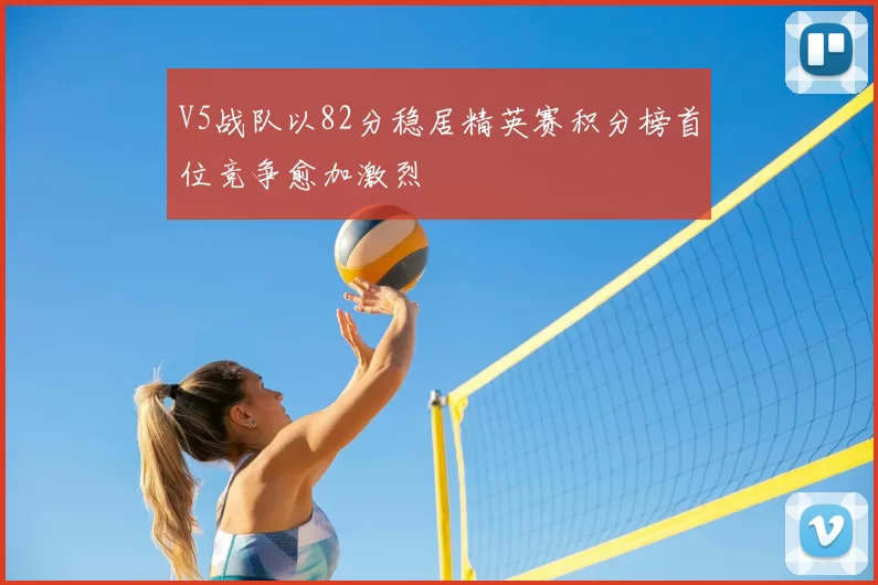 V5战队以82分稳居精英赛积分榜首位竞争愈加激烈