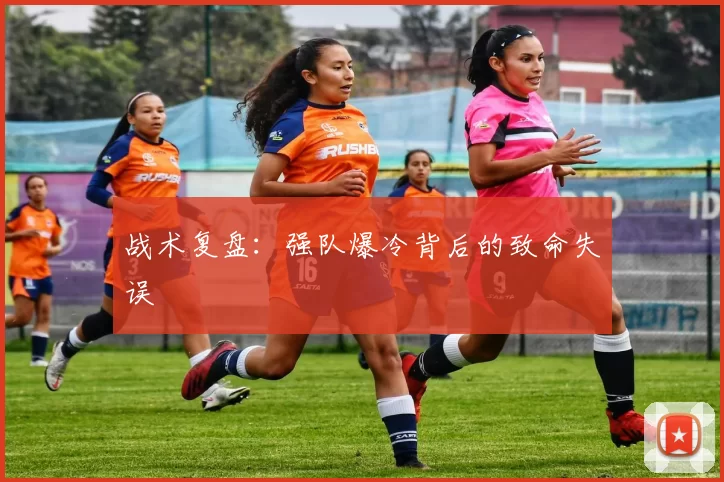战术复盘:强队爆冷背后的致命失误