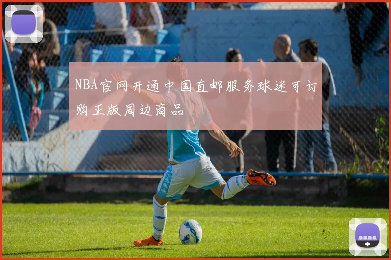 NBA官网开通中国直邮服务球迷可订购正版周边商品