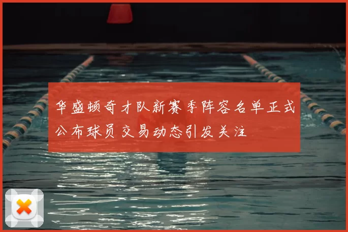 华盛顿奇才队新赛季阵容名单正式公布球员交易动态引发关注
