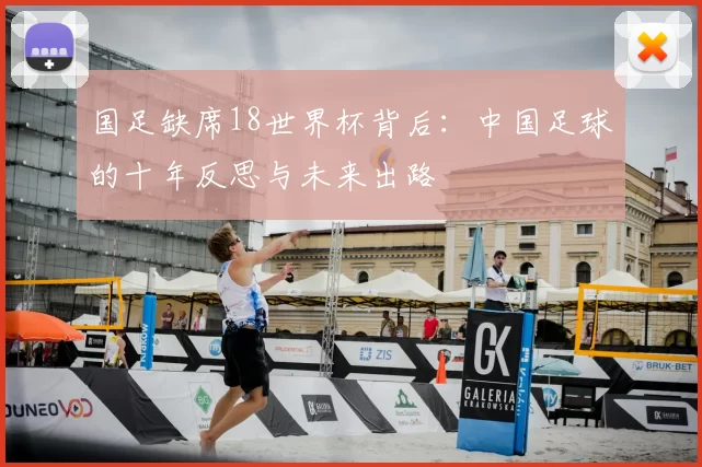 国足缺席18世界杯背后：中国足球的十年反思与未来出路