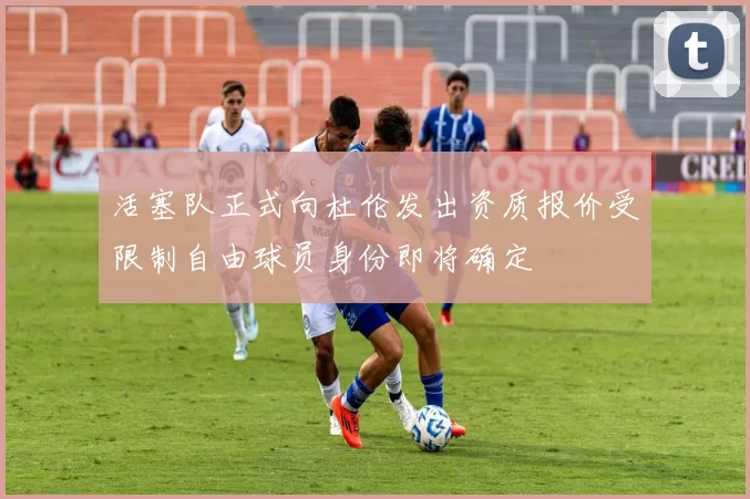 活塞队正式向杜伦发出资质报价受限制自由球员身份即将确定