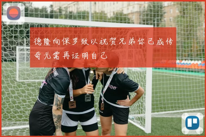 德隆向保罗致以祝贺兄弟你已成传奇无需再证明自己