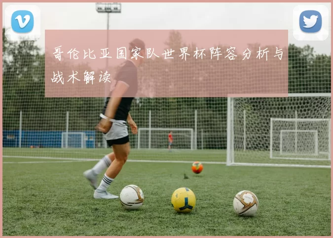 哥伦比亚国家队世界杯阵容分析与战术解读