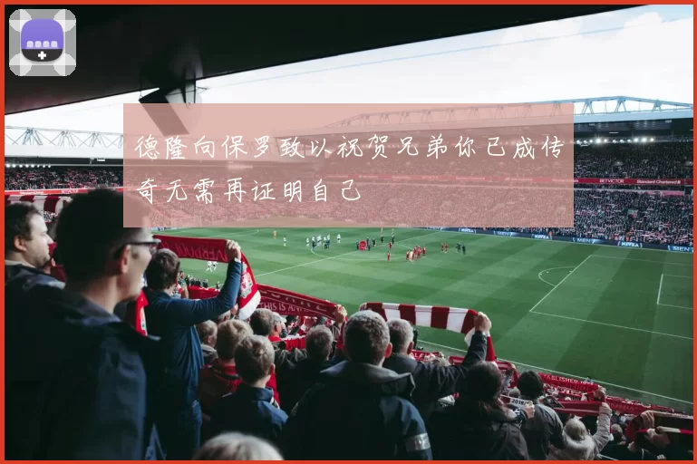 德隆向保罗致以祝贺兄弟你已成传奇无需再证明自己