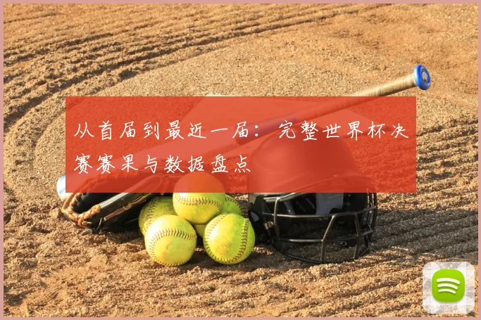 从首届到最近一届：完整世界杯决赛赛果与数据盘点