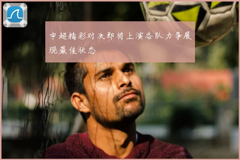 中超精彩对决即将上演各队力争展现最佳状态
