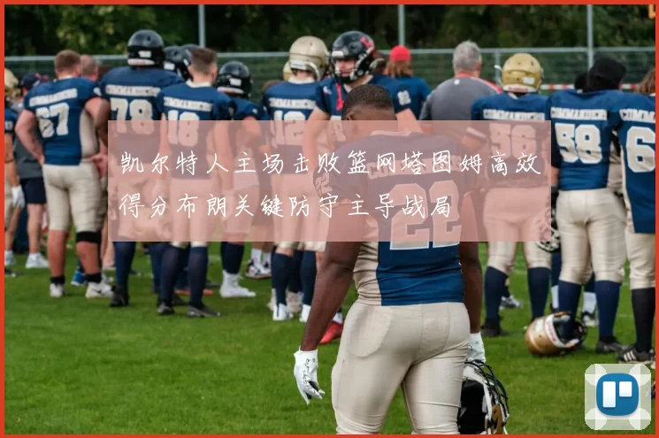 凯尔特人主场击败篮网塔图姆高效得分布朗关键防守主导战局