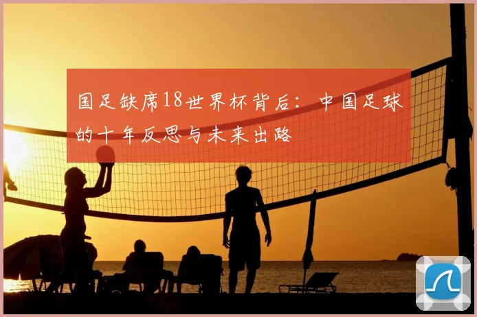 国足缺席18世界杯背后：中国足球的十年反思与未来出路