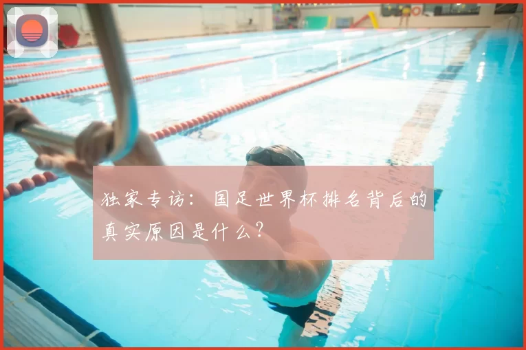 独家专访:国足世界杯排名背后的真实原因是什么?