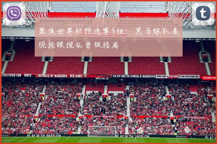 聚焦世界杯预选赛A组:黑马球队表现抢眼搅乱晋级格局