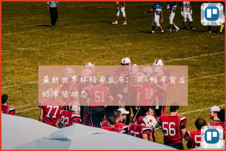 最新世界杯赔率发布:买1赔率背后的市场动态