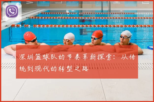 深圳篮球队的节奏革新探索:从传统到现代的转型之路
