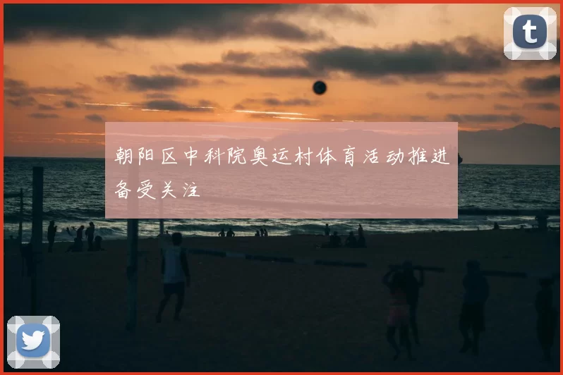 朝阳区中科院奥运村体育活动推进备受关注