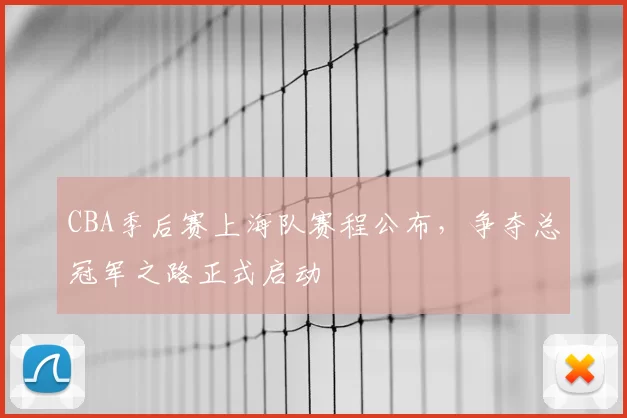 CBA季后赛上海队赛程公布，争夺总冠军之路正式启动