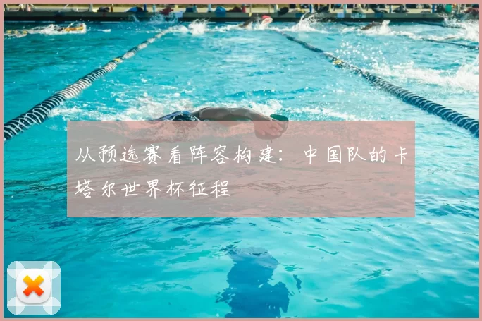 从预选赛看阵容构建:中国队的卡塔尔世界杯征程