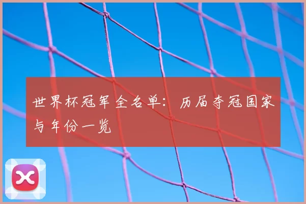 世界杯冠军全名单:历届夺冠国家与年份一览