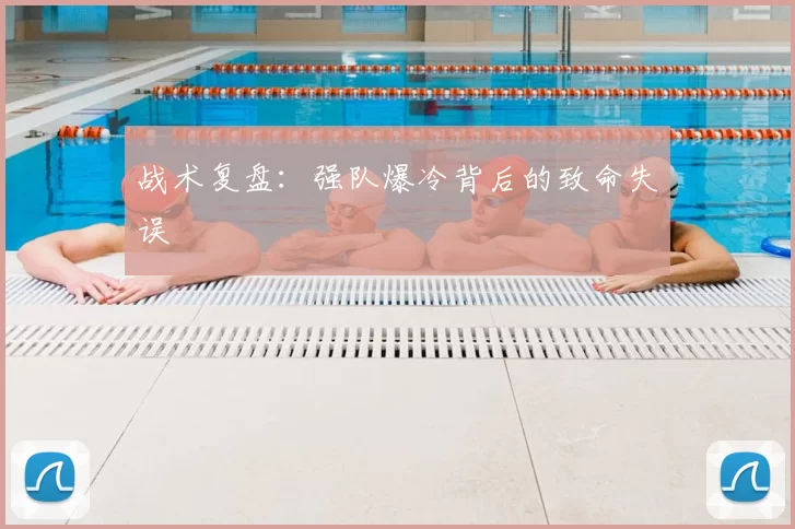 战术复盘：强队爆冷背后的致命失误