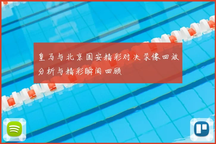 皇马与北京国安精彩对决录像回放分析与精彩瞬间回顾