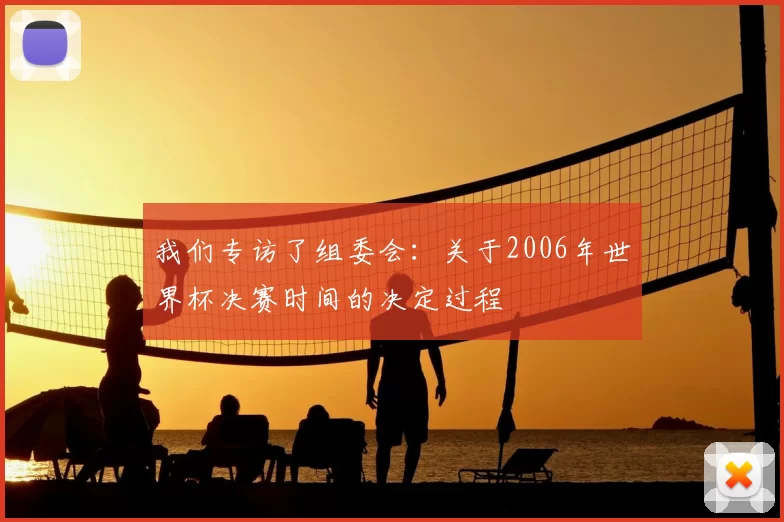 我们专访了组委会：关于2006年世界杯决赛时间的决定过程