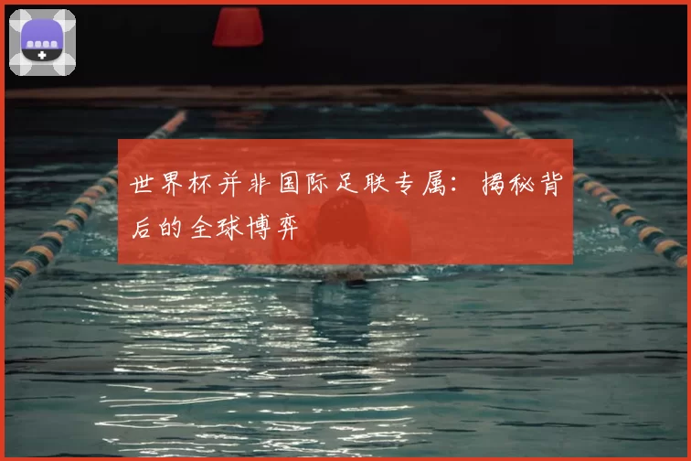 世界杯并非国际足联专属：揭秘背后的全球博弈