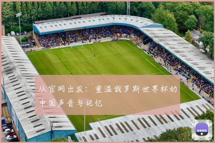 从官网出发：重温俄罗斯世界杯的中国声音与记忆