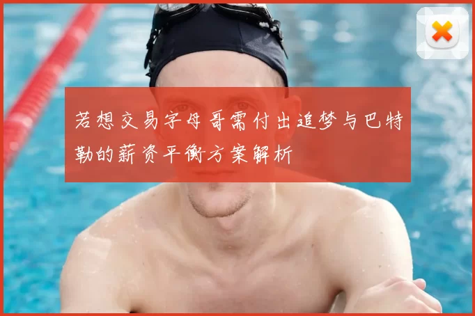 若想交易字母哥需付出追梦与巴特勒的薪资平衡方案解析
